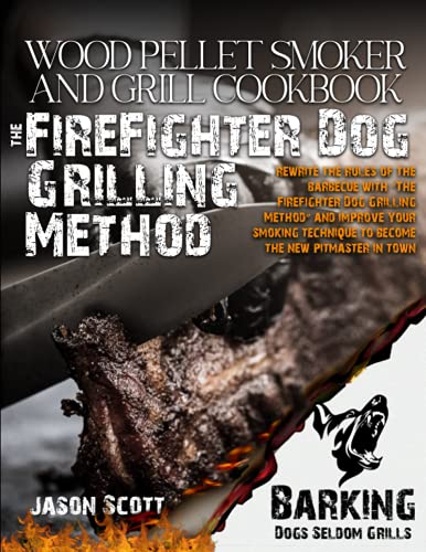Wood Pellet Smoker and Grill Cookbook: Rewrite The Rules Of The Barbecue With “The Firefighter Dog Grilling Method” and Improve Your Smoking Technique To Become The New Pitmaster in Town Wood Pellet Smoker and Grill Cookbook: Rewrite The Rules Of The Barbecue With “The Firefighter Dog Grilling Method” and Improve Your Smoking Technique To Become The New Pitmaster in Town