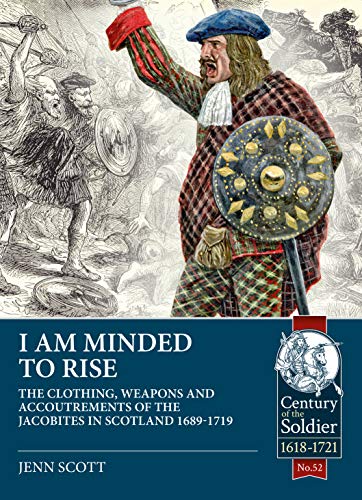 I Am Minded to Rise: The Clothing, Weapons and Accoutrements of the Jacobites from 1689 to 1719 (The Century of the Soldier: 1618-1721, Band 52)