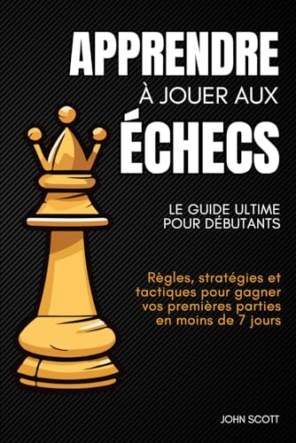 Apprendre à jouer aux échecs : Le guide ultime pour débutants: Règles, stratégies et tactiques pour gagner vos premières parties en moins de 7 jours von Independently published