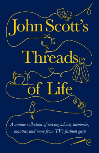John Scott's Threads of Life: A unique collection of sewing advice, memories, mantras and more from TV's favourite fashion guru (Making Friends - a ... help you through life’s biggest challenges.) von Creative Pumpkin Publishing