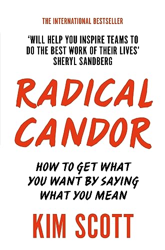 Radical Candor: How to Get What You Want by Saying What You Mean Radical Candor: How to Get What You Want by Saying What You Mean