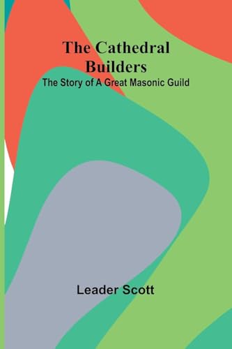 The Cathedral Builders: The Story of a Great Masonic Guild von Alpha Edition