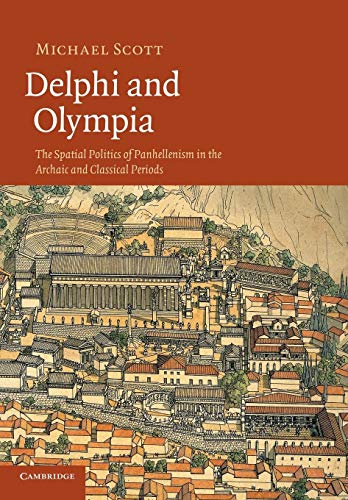 Delphi and Olympia: The Spatial Politics Of Panhellenism In The Archaic And Classical Periods Delphi and Olympia: The Spatial Politics Of Panhellenism In The Archaic And Classical Periods