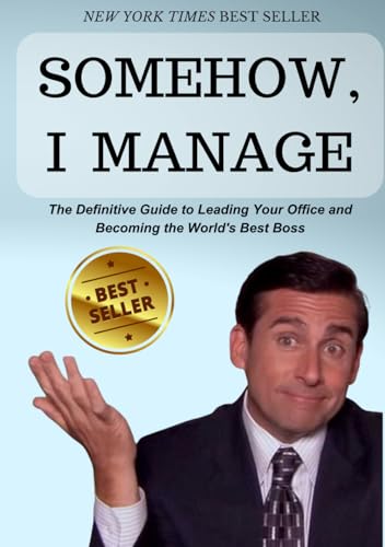 SOMEHOW, I MANAGE: Motivational quotes and advice from Michael Scott of The Office: The Definitive Guide to Leading Your Office and Becoming the World's Best Boss