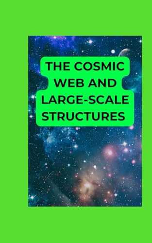 The Cosmic Web and Large-Scale Structures: A Starter's Guide to the Universe's Skeleton The Cosmic Web and Large-Scale Structures: A Starter's Guide to the Universe's Skeleton von Independently published
