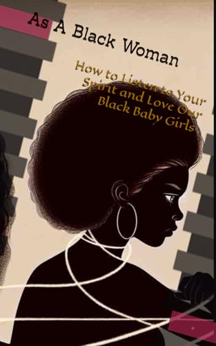 As A Black Women: How to Listen to Your Spirit and Love Our Black Baby Girls von Independently published