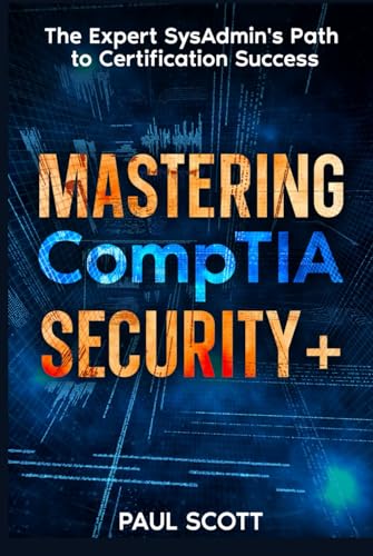 Mastering CompTIA Security+: The Expert SysAdmin's Path to Certification Success | 2024 Edition | Includes Real-World Scenarios & Practice Tests von Independently published