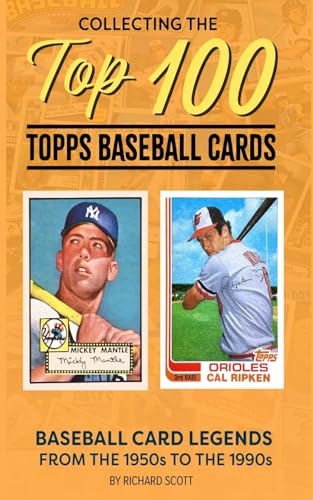 Collecting The Top 100 Baseball Cards: Legends from the 1950s to the 1990s