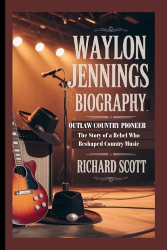 WAYLON JENNINGS BIOGRAPHY: Outlaw Country Pioneer - The Story of a Rebel Who Reshaped Country Music von Independently published