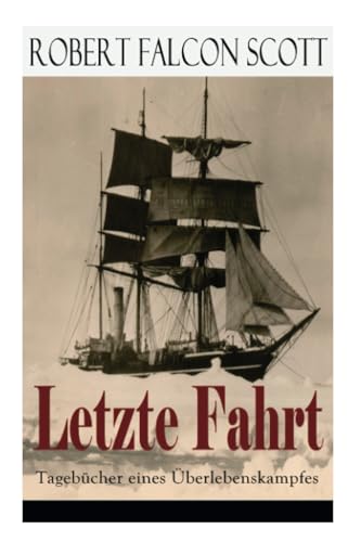 Letzte Fahrt: Tagebücher eines Überlebenskampfes: Die Terra-Nova-Expedition zum Südpol (1910-1913) - Tagebuch von Robert Falcon Scott