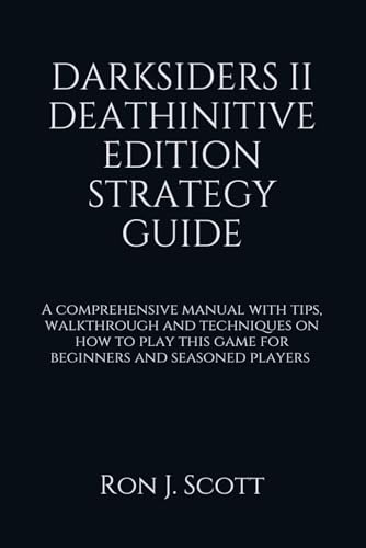 DARKSIDERS II DEATHINITIVE EDITION STRATEGY GUIDE: A comprehensive manual with tips, walkthrough and techniques on how to play this game for beginners and seasoned players