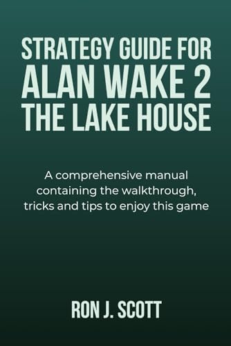 STRATEGY GUIDE FOR ALAN WAKE 2 THE LAKE HOUSE: A comprehensive manual containing the walkthrough, tricks and tips to enjoy this game von Independently published