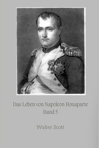Das Leben von Napoleon Bonaparte: Band 5 Das Leben von Napoleon Bonaparte: Band 5 von Independently published