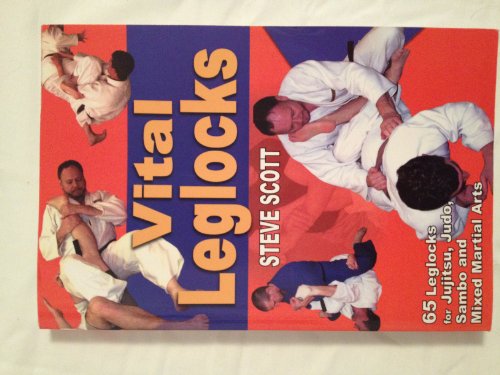 Vital Leglocks: 65 Leglocks for Jujitsu, Judo, Sambo and Mixed Martial Arts: 65 Leglocks for Jujitsu, Judo, Sambo & Mixed Martial Arts