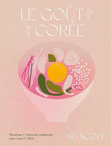 Le goût de ma Corée: Recettes + histoires coréennes pour nourrir l'âme