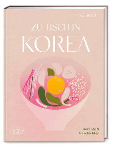 Zu Tisch in Korea: Rezepte und Geschichten von ZS - ein Verlag der Edel Verlagsgruppe