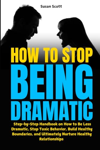 How to Stop Being Dramatic: Step-by-Step Handbook on How to Be Less Dramatic, Stop Toxic Behavior, Build Healthy Boundaries, and Ultimately Nurture Healthy Relationships von Independently published