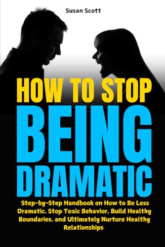 How to Stop Being Dramatic: Step-by-Step Handbook on How to Be Less Dramatic, Stop Toxic Behavior, Build Healthy Boundaries, and Ultimately Nurture Healthy Relationships von Independently published