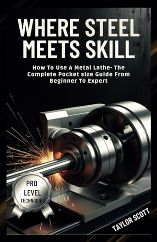 WHERE STEEL MEETS SKILL: How To Use A Metal lathe -The Complete Guide From Beginner To Expert von Independently published