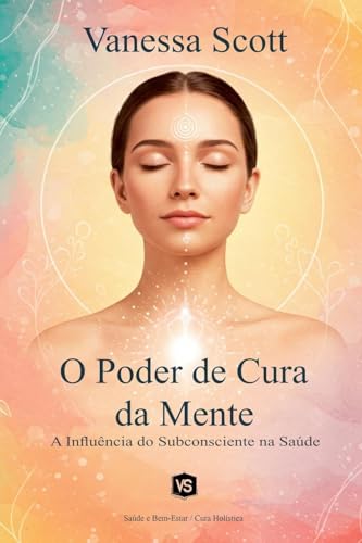 O Poder de Cura da Mente - A Influência do Subconsciente na Saúde von Virginia Santos