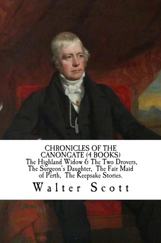CHRONICLES OF THE CANONGATE (4 BOOKS) The Highland Widow & The Two Drovers, The Surgeon's Daughter, The Fair Maid of Perth, The Keepsake Stories. von CreateSpace Independent Publishing Platform
