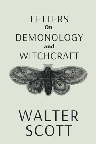 Letters on Demonology and Witchcraft: Uncover the Secrets of Demonology and Witchcraft: Explore Historical Beliefs and Practices with Sir Walter Scott (Annotated) von Independently published