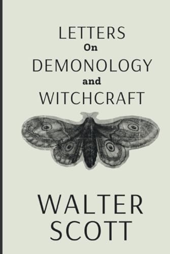Letters on Demonology and Witchcraft: Uncover the Secrets of Demonology and Witchcraft: Explore Historical Beliefs and Practices with Sir Walter Scott (Annotated) von Independently published