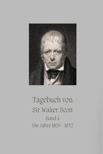 Tagebuch von Sir Walter Scott: Band 4 - Die Jahre 1829 - 1832 (Tagebücher von Sir Walter Scott, Band 4)