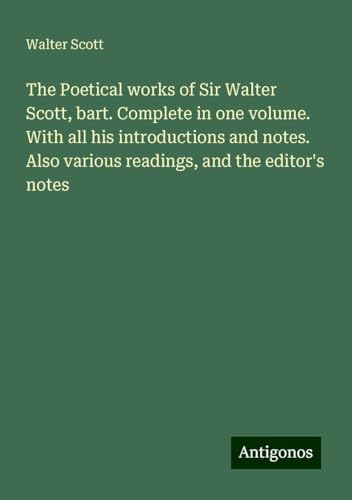The Poetical works of Sir Walter Scott, bart. Complete in one volume. With all his introductions and notes. Also various readings, and the editor's notes The Poetical works of Sir Walter Scott, bart. Complete in one volume. With all his introductions and notes. Also various readings, and the editor's notes von Antigonos Verlag