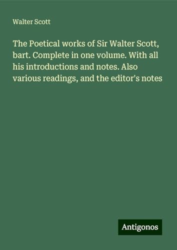 The Poetical works of Sir Walter Scott, bart. Complete in one volume. With all his introductions and notes. Also various readings, and the editor's notes The Poetical works of Sir Walter Scott, bart. Complete in one volume. With all his introductions and notes. Also various readings, and the editor's notes von Antigonos Verlag