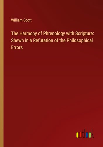 The Harmony of Phrenology with Scripture: Shewn in a Refutation of the Philosophical Errors von Outlook Verlag
