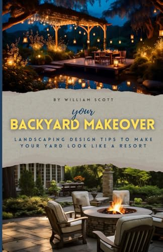 Your Backyard Makeover: Landscaping Design Tips To Make Your Yard Look Like A Resort von Independently published
