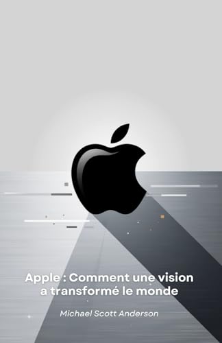 Apple : Comment une vision a transformé le monde: Du garage de Cupertino à la révolution technologique : l'histoire d'une entreprise qui a redéfini notre avenir von Independently published