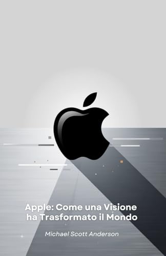 Apple: Come una Visione ha Trasformato il Mondo: Dal garage di Cupertino alla rivoluzione tecnologica: la storia di un'azienda che ha ridefinito il nostro futuro von Independently published