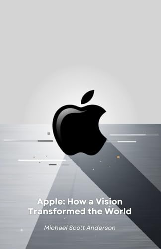 Apple: How a Vision Transformed the World: From Cupertino garage to technological revolution: the story of a company that redefined our future von Independently published
