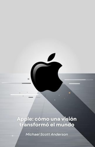 Apple: cómo una visión transformó el mundo: Del garaje de Cupertino a la revolución tecnológica: la historia de una empresa que redefinió nuestro futuro von Independently published