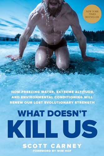 What Doesn't Kill Us: How Freezing Water, Extreme Altitude, and Environmental Conditioning Will Renew Our Lost Evolutionary Strength What Doesn't Kill Us: How Freezing Water, Extreme Altitude, and Environmental Conditioning Will Renew Our Lost Evolutionary Strength