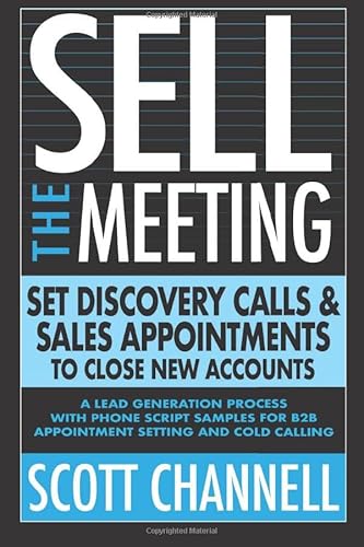 SELL THE MEETING Set Discovery Calls & Sales Appointments To Close New Accounts: A Lead Generation Process With Phone Script Samples For B2B Appointment Setting & Cold Calling