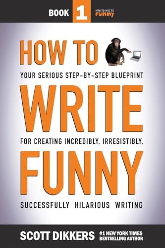 How To Write Funny: Your Serious, Step-By-Step Blueprint For Creating Incredibly, Irresistibly, Successfully Hilarious Writing