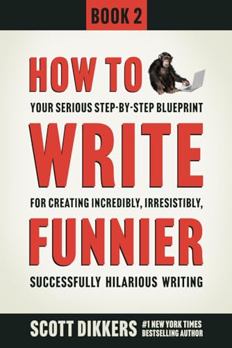 How to Write Funnier: Book Two of Your Serious Step-by-Step Blueprint for Creating Incredibly, Irresistibly, Successfully Hilarious Writing (How to Write Funny, Band 2)