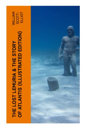 The Lost Lemuria & The Story of Atlantis (Illustrated Edition): Ancient Mysteries Studies of the Lost Worlds