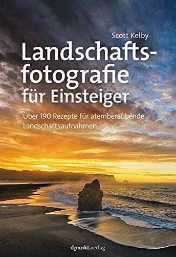 Landschaftsfotografie für Einsteiger, Über 190 Rezepte für atemberaubende Landschaftsaufnahmen