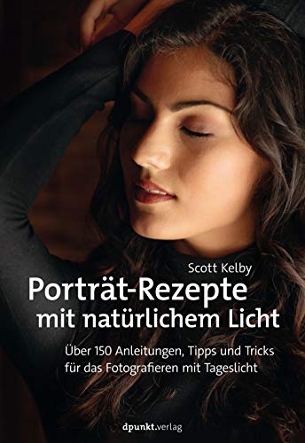 Porträt-Rezepte mit natürlichem Licht: Über 150 Anleitungen, Tipps und Tricks für das Fotografieren mit Tageslicht von Dpunkt.Verlag GmbH
