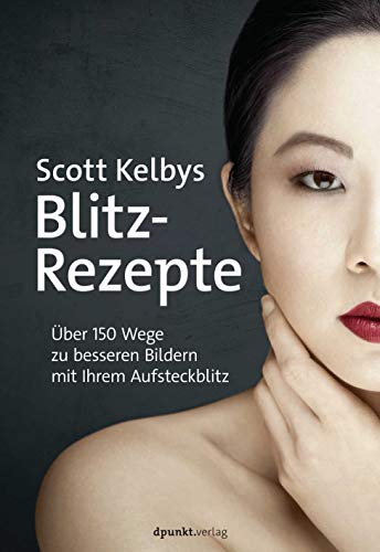 Scott Kelbys Blitz-Rezepte: Über 150 Wege zu besseren Bildern mit Ihrem Aufsteckblitz von Dpunkt.Verlag GmbH