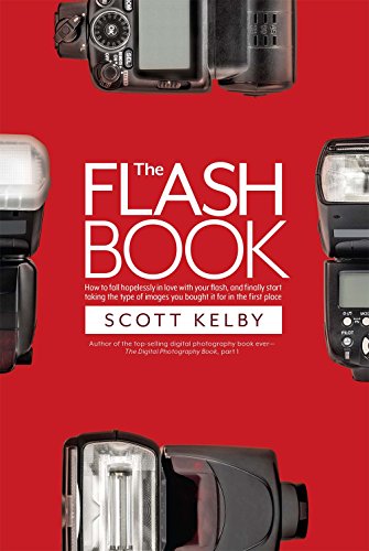 The Flash Book: How to Fall Hopelessly in Love With Your Flash, and Finally Start Taking the Type of Images You Bought It for in the First Place (Photography Book)