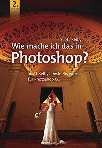 Wie mache ich das in Photoshop?: Scott Kelbys beste Rezepte für Photoshop CC von Dpunkt.Verlag GmbH