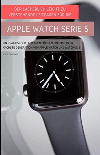 Der Lächerlich Leicht Zu Verstehende Leitfaden Für Die Apple Watch Serie 5: Ein Praktischer Leitfaden Für Den Einstieg In Die Nächste Generation Von Apple Watch Und Watchos 6 Der Lächerlich Leicht Zu Verstehende Leitfaden Für Die Apple Watch Serie 5: Ein Praktischer Leitfaden Für Den Einstieg In Die Nächste Generation Von Apple Watch Und Watchos 6
