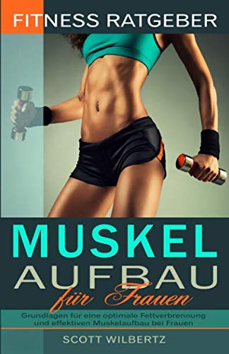 Fitness Ratgeber: Muskelaufbau für Frauen: Grundlagen für eine optimale Fettverbrennung und effektiven Muskelaufbau bei Frauen von Independently published
