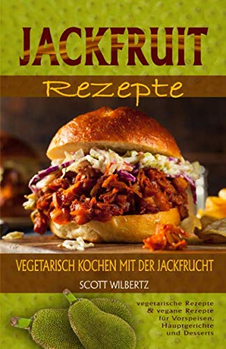 Jackfruit Rezepte: Vegetarisch kochen mit der Jackfrucht (vegetarische Rezepte & vegane Rezepte für Vorspeisen, Hauptspeisen und Desserts) von Independently published