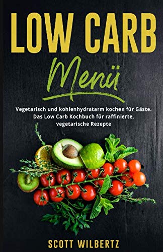 Low Carb Menü: Vegetarisch und kohlenhydratarm kochen für Gäste. Das Low Carb Kochbuch für raffinierte, vegetarische Rezepte. von Independently published